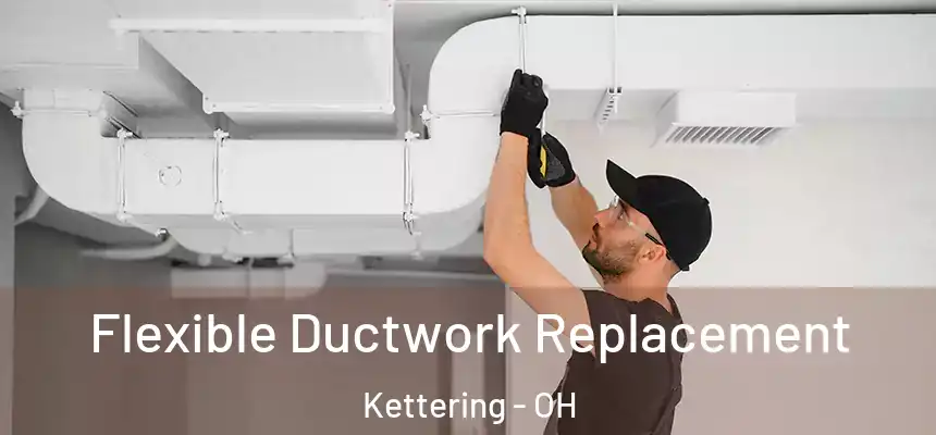  Flexible Ductwork Replacement Kettering - OH